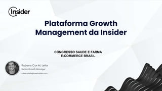 Plataforma Growth
Management da Insider
CONGRESSO SAUDE E FARMA
E-COMMERCE BRASIL
Rubens Cox M. Leite
Senior Growth Manager
rubens.leite@useinsider.com
 