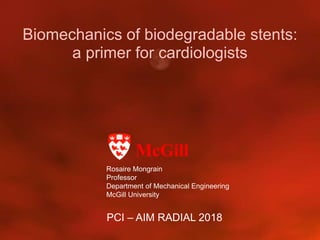 Biomechanics of biodegradable stents:
a primer for cardiologists
McGill
PCI – AIM RADIAL 2018
Rosaire Mongrain
Professor
Department of Mechanical Engineering
McGill University
 