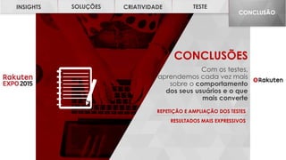 INSIGHTS SOLUÇÕES CRIATIVIDADE TESTE CONCLUSÃO
CONCLUSÕES
Com os testes,
aprendemos cada vez mais
sobre o comportamento
dos seus usuários e o que
mais converte
REPETIÇÃO E AMPLIAÇÃO DOS TESTES
RESULTADOS MAIS EXPRESSIVOS
TESTECRIATIVIDADESOLUÇÕESINSIGHTS
CONCLUSÃO
 