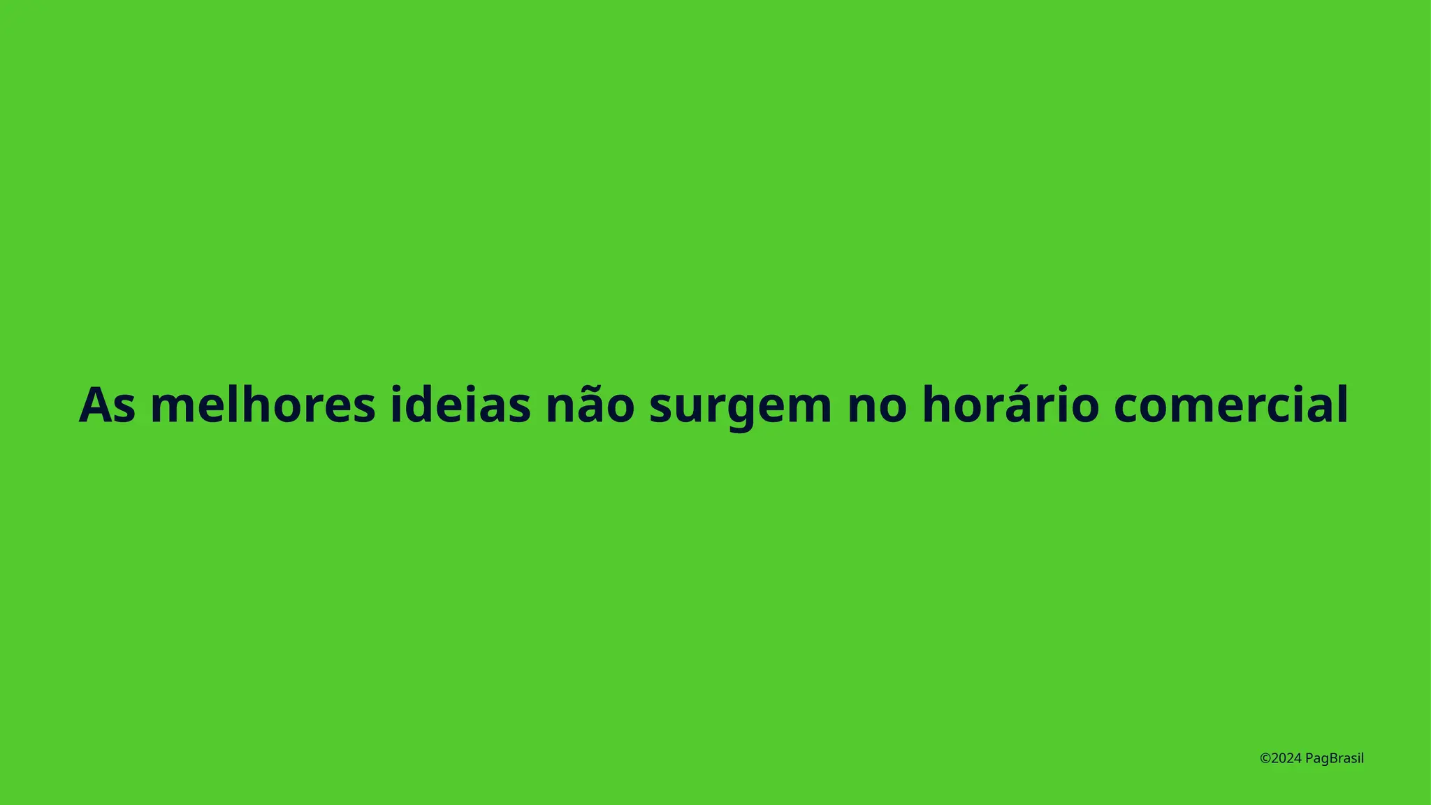 As melhores ideias não surgem no horário comercial
©2024 PagBrasil
