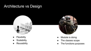 Architecture vs Design
● Flexibility
● Scalability
● Reusability
● Module is doing
● The classes scope
● The functions pur...