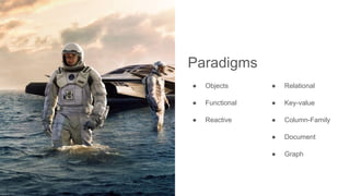 Paradigms
● Objects
● Functional
● Reactive
● Relational
● Key-value
● Column-Family
● Document
● Graph
 