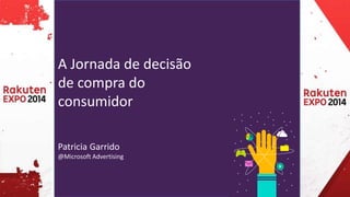 A Jornada de decisão 
de compra do 
consumidor 
Patricia Garrido 
@Microsoft Advertising 
 