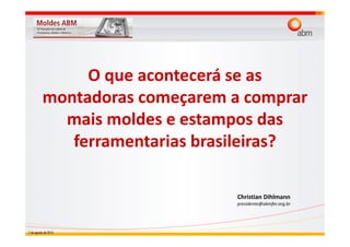 O que acontecerá se as
montadoras começarem a comprar
mais moldes e estampos das
ferramentarias brasileiras?
Christian Dihlmann
presidente@abinfer.org.br
7 de agosto de 2014
 