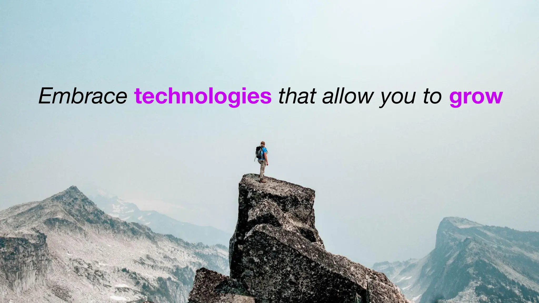 Embrace technologies that allow you to grow