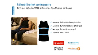 ✓ Mesure de l’activité respiratoire
✓ Mesure durant l’activité physique
✓ Mesure durant le sommeil
✓ Mesure à distance
Réhabilitation pulmonaire
56% des patients MPOC ont aussi de l’insuffisance cardiaque
 