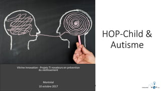 HOP-Child &
Autisme
Confidentiel – ne pas reproduire c
Vitrine Innovation - Projets TI novateurs en prévention
du vieillissement
Montréal
10 octobre 2017
 