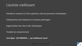 L’autiste vieillissant
Prévalence moyenne 2,5 fois supérieurs chez les personnes handicapées
Prédisposition plus fréquente à certaines pathologies
Augmentation des rites et des stéréotypies
Troubles du comportement
1ere ligne: LES PARENTS….. qui vieillissent aussi!
Confidentiel – ne pas reproduire c 4
 