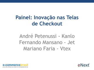 Painel: Inovação nas Telas
de Checkout
André Petenussi - Kanlo
Fernando Mansano - Jet
Mariano Faria - Vtex
 