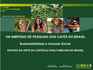 VIII SIMPÓSIO DE PESQUISA DOS CAFÉS DO BRASIL
Sustentabilidade e Inclusão Social
ESTADO DA ARTE DA CAFEICULTURA FAMILIAR NO BRASIL

 