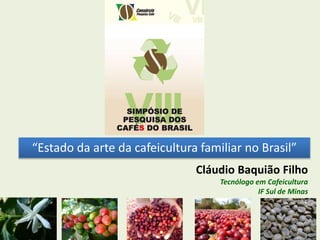 “Estado da arte da cafeicultura familiar no Brasil”
Cláudio Baquião Filho
Tecnólogo em Cafeicultura
IF Sul de Minas

 