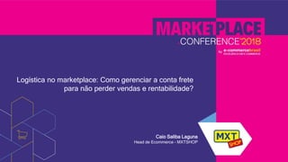 Logística no marketplace: Como gerenciar a conta frete
para não perder vendas e rentabilidade?
Caio Saliba Laguna
Head de Ecommerce - MXTSHOP
 