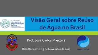 Prof. José Carlos Mierzwa
CIRRA / IRCWRBelo Horizonte, 29 de Novembro de 2017
Visão Geral sobre Reúso
de Água no Brasil
 