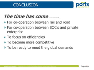 CONCLUSION
The time has come ……….
 For co-operation between rail and road
 For co-operation between SOC’s and private
enterprise
 To focus on efficiencies
 To become more competitive
 To be ready to meet the global demands
 