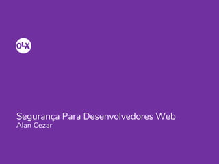 Segurança Para Desenvolvedores Web
Alan Cezar
 