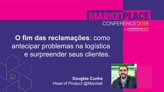 O fim das reclamações: como
antecipar problemas na logística
e surpreender seus clientes.
Douglas Cunha
Head of Product @Mandaê
 
