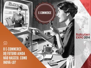 O e-commerce do futuro ainda não nasceu. Como inová-lo? Como criar o novo e-commerce?