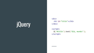 jQuery
<div>
<h1 id="title"></h1>
</div>
<script>
$('#title').text('Olá, mundo!');
</script>
 
