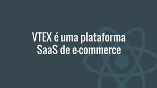 VTEX é uma plataforma
SaaS de e-commerce
 