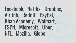 Facebook, Netflix, Dropbox,
AirBnb, Reddit, PayPal,
Khan Academy, Walmart,
ESPN, Microsoft, Uber,
NFL, Mozilla, Globo
 