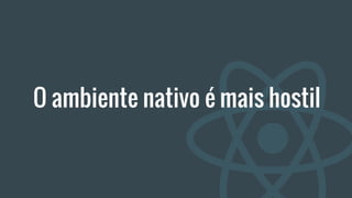 O ambiente nativo é mais hostil
 