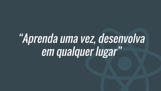 “Aprenda uma vez, desenvolva
em qualquer lugar”
 