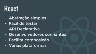 React
- Abstração simples
- Fácil de testar
- API Declarativa
- Desenvolvedores confiantes
- Facilita composição
- Várias plataformas
 