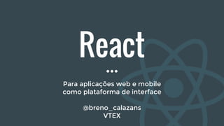 React
Para aplicações web e mobile
como plataforma de interface
@breno_calazans
VTEX
 