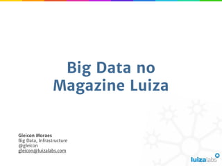 Big Data no
Magazine Luiza
Gleicon Moraes
Big Data, Infrastructure
@gleicon
gleicon@luizalabs.com
 