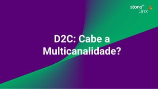 D2C: Cabe a
Multicanalidade?
 