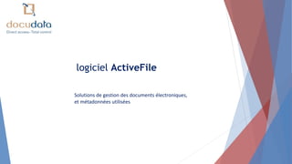 logiciel ActiveFile
Solutions de gestion des documents électroniques,
et métadonnées utilisées
 