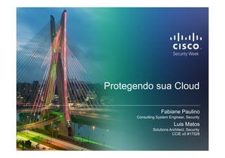 © 2010 Cisco and/or its affiliates. All rights reserved. Cisco Confidential 1
Protegendo sua Cloud
Fabiane Paulino
Consulting System Engineer, Security
Luis Matos
Solutions Architect, Security
CCIE x5 #17528
 