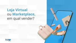 Loja Virtual
ou Marketplace,
em qual vender?
 