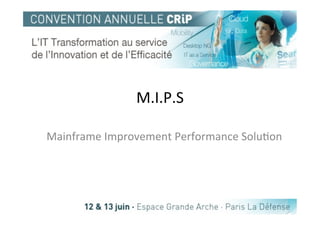 M.I.P.S	
  

Mainframe	
  Improvement	
  Performance	
  Solu5on	
  
 