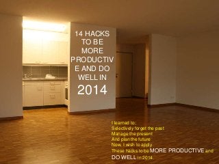 14 HACKS
TO BE
MORE
PRODUCTIV
E AND DO
WELL IN

2014
I learned to;
Selectively forget the past
Manage the present
And plan the future
Now, I wish to apply
These hacks to be MORE
DO WELL in 2014.

PRODUCTIVE and

 