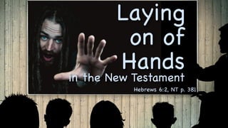 Laying
on of
Hands
in the New Testament
Hebrews 6:2, NT p. 381
 