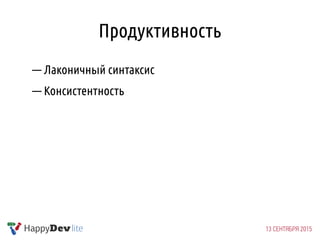 Продуктивность
— Лаконичный синтаксис
— Консистентность
 