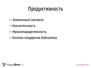 Продуктивность
— Лаконичный синтаксис
— Консистентность
— Мультипарадигменность
— Богатая стандартная библиотека
 