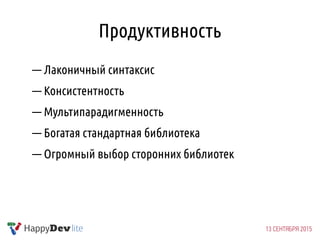 Продуктивность
— Лаконичный синтаксис
— Консистентность
— Мультипарадигменность
— Богатая стандартная библиотека
— Огромный выбор сторонних библиотек
 