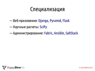 Специализация
— Веб-приложения: Django, Pyramid, Flask
— Научные расчеты: SciPy
— Администрирование: Fabric, Ansible, SaltStack
 