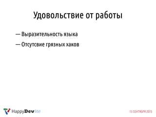 Удовольствие от работы
— Выразительность языка
— Отсутсвие грязных хаков
 