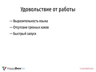 Удовольствие от работы
— Выразительность языка
— Отсутсвие грязных хаков
— Быстрый запуск
 