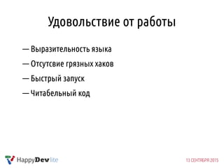 Удовольствие от работы
— Выразительность языка
— Отсутсвие грязных хаков
— Быстрый запуск
— Читабельный код
 