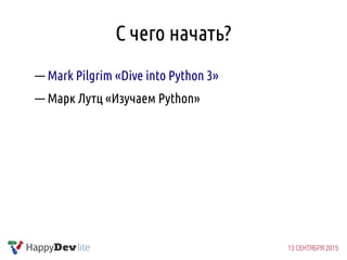 С чего начать?
— Mark Pilgrim «Dive into Python 3»
— Марк Лутц «Изучаем Python»
 