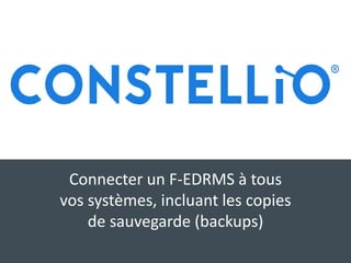 Connecter un F-EDRMS à tous
vos systèmes, incluant les copies
de sauvegarde (backups)
 