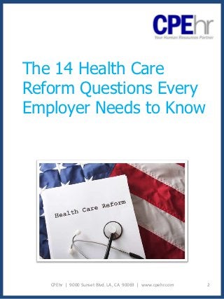 The 14 Health Care
Reform Questions Every
Employer Needs to Know




   CPEhr | 9000 Sunset Blvd. LA, CA 90069 | www.cpehr.com   2
 