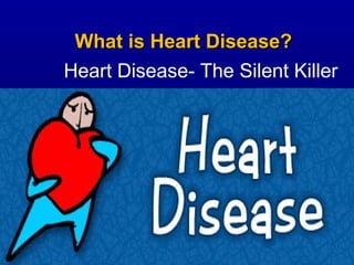 What is Heart Disease?What is Heart Disease?
Heart Disease- The Silent Killer
 
