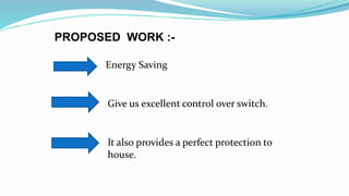 PROPOSED WORK :-
Energy Saving
Give us excellent control over switch.
It also provides a perfect protection to
house.
 