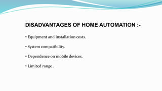 DISADVANTAGES OF HOME AUTOMATION :-
• Equipment and installation costs.
• System compatibility.
• Dependence on mobile devices.
• Limited range .
 