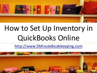 How to Set Up Inventory in
QuickBooks Online
http://www.5MinuteBookkeeping.com
 